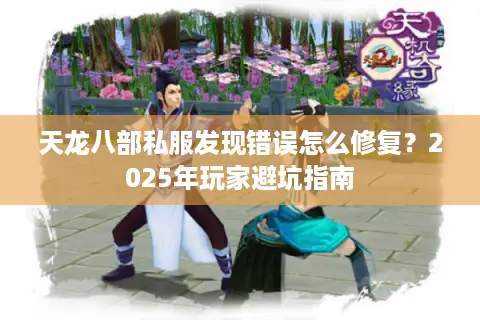天龙八部私服发现错误怎么修复?2025年玩家避坑指南 天龙八部私服发现错误怎么修复?2025年玩家避坑指南