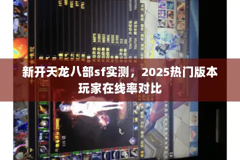 新开天龙八部sf实测，2025热门版本玩家在线率对比