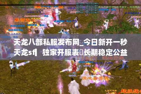 天龙八部私服发布网_今日新开一秒天龙sf▎独家开服表◁长期稳定公益服 天龙八部私服发布网_今日新开一秒天龙sf▎独家开服表◁长期稳定公益服