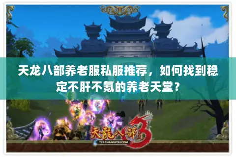 天龙八部养老服私服推荐，如何找到稳定不肝不氪的养老天堂？