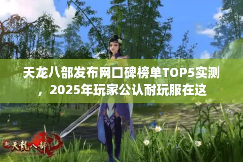 天龙八部发布网口碑榜单TOP5实测,2025年玩家公认耐玩服在这 天龙八部发布网口碑榜单TOP5实测,2025年玩家公认耐玩服在这