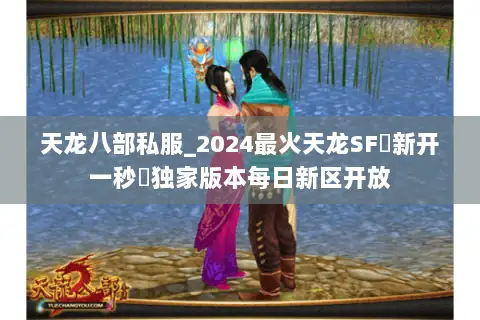 天龙八部私服_2024最火天龙SF◁新开一秒▷独家版本每日新区开放 天龙八部私服_2024最火天龙SF◁新开一秒▷独家版本每日新区开放