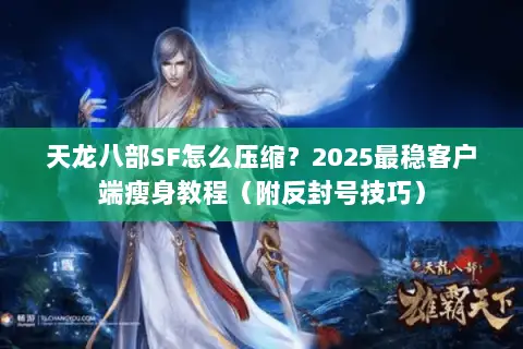天龙八部SF怎么压缩？2025最稳客户端瘦身教程（附反封号技巧）