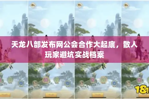 天龙八部发布网公会合作大起底，散人玩家避坑实战档案