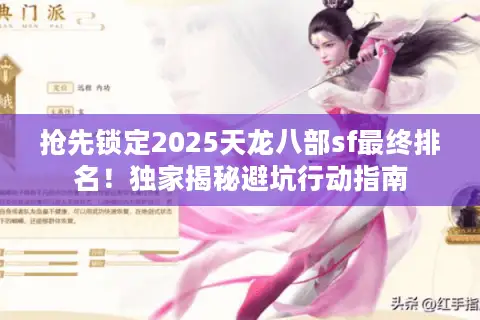 抢先锁定2025天龙八部sf最终排名！独家揭秘避坑行动指南