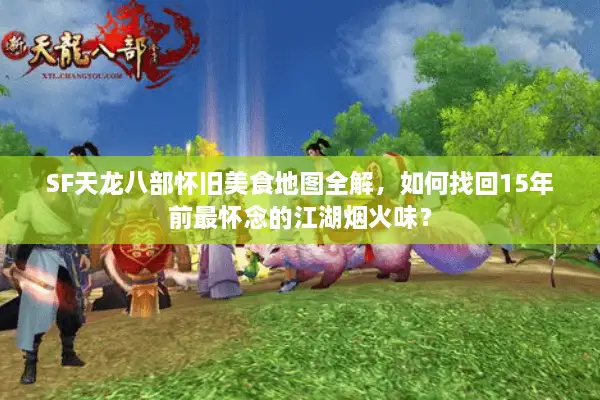 SF天龙八部怀旧美食地图全解，如何找回15年前最怀念的江湖烟火味？