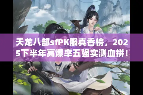 天龙八部sfPK服真香榜，2025下半年高爆率五强实测血拼！