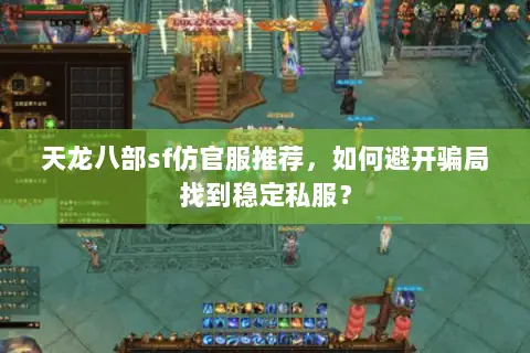 天龙八部sf仿官服推荐，如何避开骗局找到稳定私服？