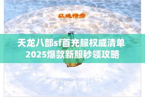 天龙八部sf首充服权威清单 2025爆款新服秒领攻略 天龙八部sf首充服权威清单 2025爆款新服秒领攻略