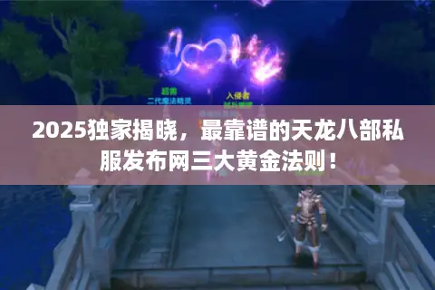 2025独家揭晓，最靠谱的天龙八部私服发布网三大黄金法则！