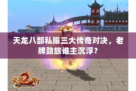 天龙八部私服三大传奇对决,老牌劲旅谁主沉浮? 天龙八部私服三大传奇对决,老牌劲旅谁主沉浮?