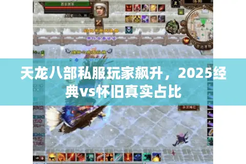 天龙八部私服玩家飙升，2025经典vs怀旧真实占比