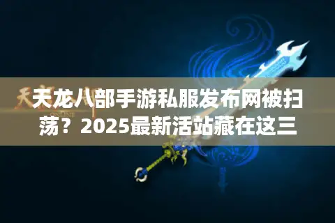 天龙八部手游私服发布网被扫荡？2025最新活站藏在这三个地方！