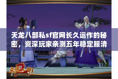 天龙八部私sf官网长久运作的秘密，资深玩家亲测五年稳定服清单