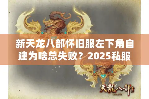 新天龙八部怀旧服左下角自建为啥总失败？2025私服神技稳如泰山！