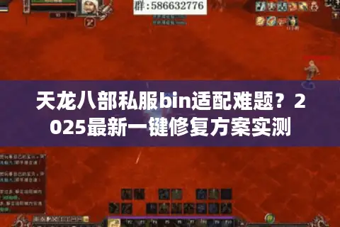 天龙八部私服bin适配难题?2025最新一键修复方案实测 天龙八部私服bin适配难题?2025最新一键修复方案实测