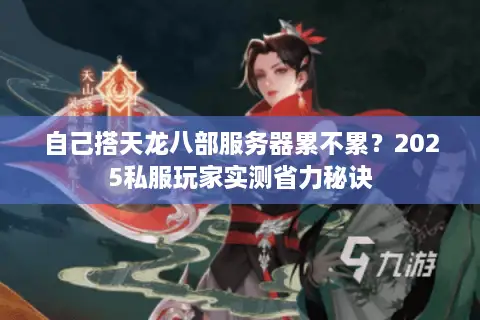 自己搭天龙八部服务器累不累？2025私服玩家实测省力秘诀