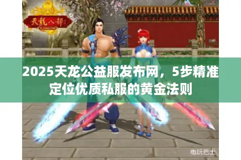 2025天龙公益服发布网，5步精准定位优质私服的黄金法则