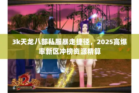 3k天龙八部私服暴走捷径，2025高爆率新区冲榜资源精算