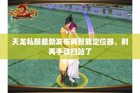 天龙私服最新发布网智能定位器，别再手动扫站了