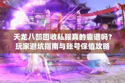 天龙八部回收私服真的靠谱吗?玩家避坑指南与账号保值攻略 天龙八部回收私服真的靠谱吗?玩家避坑指南与账号保值攻略