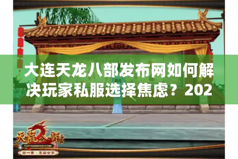 大连天龙八部发布网如何解决玩家私服选择焦虑？2025实测避坑指南