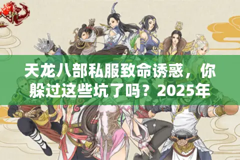 天龙八部私服致命诱惑，你躲过这些坑了吗？2025年真实玩家避雷手册