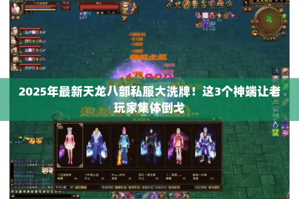 2025年最新天龙八部私服大洗牌!这3个神端让老玩家集体倒戈 2025年最新天龙八部私服大洗牌!这3个神端让老玩家集体倒戈
