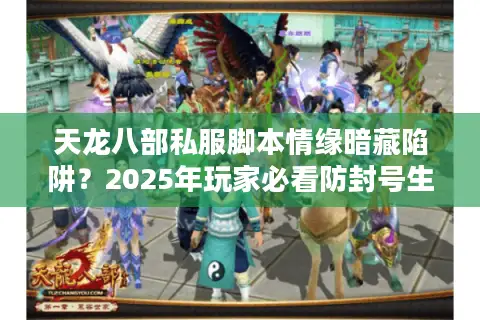 天龙八部私服脚本情缘暗藏陷阱？2025年玩家必看防封号生存指南