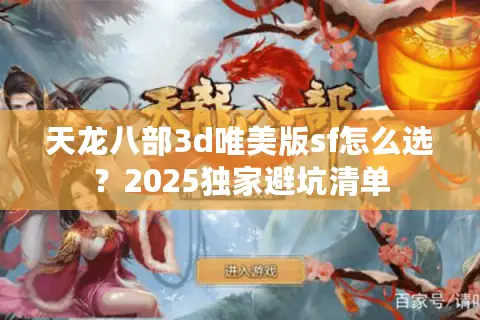 天龙八部3d唯美版sf怎么选？2025独家避坑清单