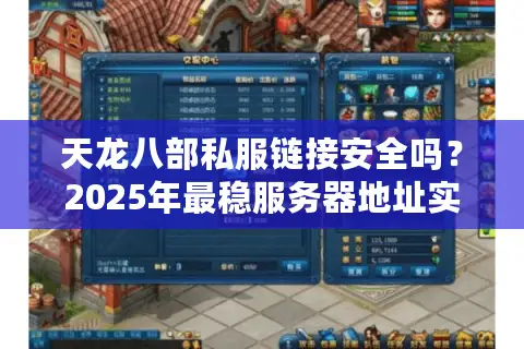 天龙八部私服链接安全吗?2025年最稳服务器地址实测 天龙八部私服链接安全吗?2025年最稳服务器地址实测