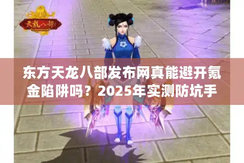 东方天龙八部发布网真能避开氪金陷阱吗？2025年实测防坑手册