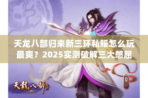 天龙八部归来新三环私服怎么玩最爽？2025实测破解三大憋屈