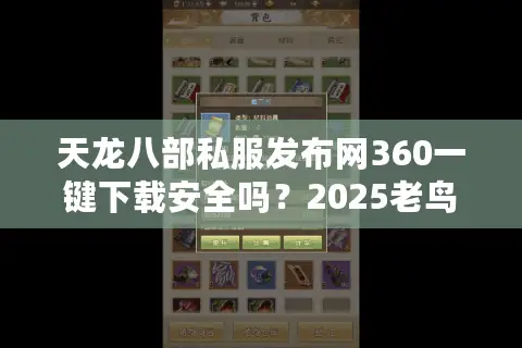 天龙八部私服发布网360一键下载安全吗?2025老鸟亲测避坑路线图 天龙八部私服发布网360一键下载安全吗?2025老鸟亲测避坑路线图