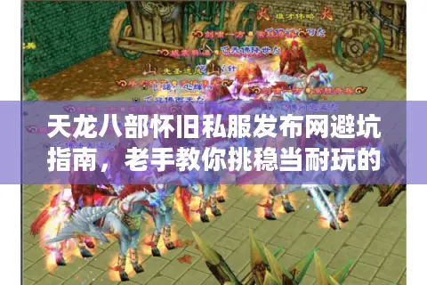 天龙八部怀旧私服发布网避坑指南，老手教你挑稳当耐玩的