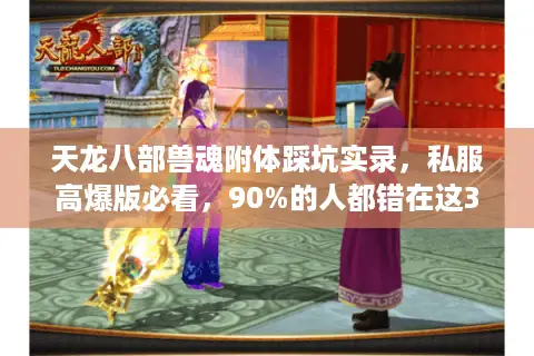 天龙八部兽魂附体踩坑实录，私服高爆版必看，90%的人都错在这3步