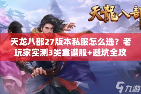 天龙八部27版本私服怎么选？老玩家实测3类靠谱服+避坑全攻略