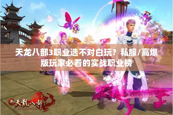 天龙八部3职业选不对白玩？私服/高爆版玩家必看的实战职业榜