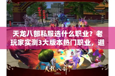 天龙八部私服选什么职业？老玩家实测3大版本热门职业，避坑必看！