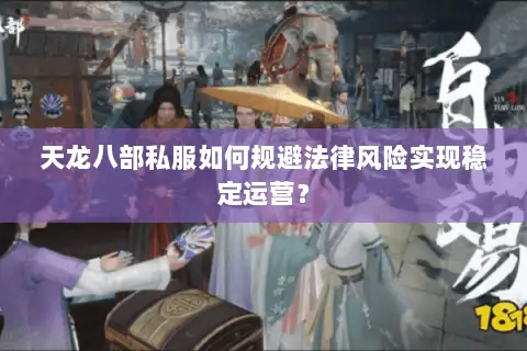 天龙八部私服如何规避法律风险实现稳定运营？