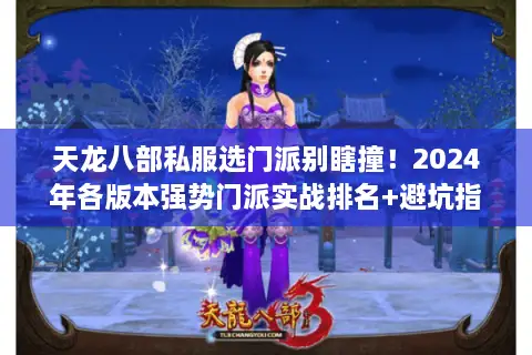 天龙八部私服选门派别瞎撞!2024年各版本强势门派实战排名+避坑指南 天龙八部私服选门派别瞎撞!2024年各版本强势门派实战排名+避坑指南
