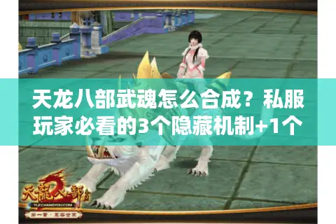 天龙八部武魂怎么合成?私服玩家必看的3个隐藏机制+1个版本差异坑 天龙八部武魂怎么合成?私服玩家必看的3个隐藏机制+1个版本差异坑