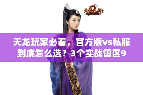 天龙玩家必看，官方版vs私服到底怎么选？3个实战雷区90%的人都踩过