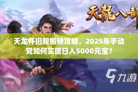 天龙怀旧服搬砖攻略，2025年手动党如何实现日入5000元宝？