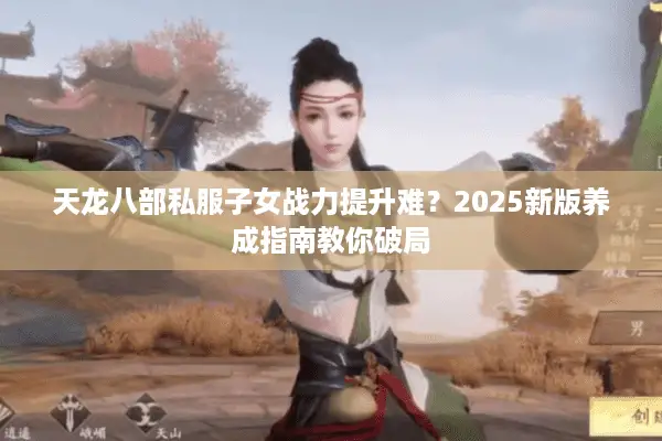 天龙八部私服子女战力提升难?2025新版养成指南教你破局 天龙八部私服子女战力提升难?2025新版养成指南教你破局