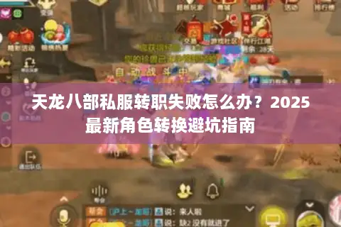 天龙八部私服转职失败怎么办？2025最新角色转换避坑指南