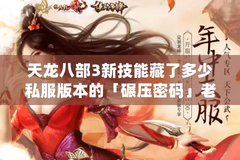 天龙八部3新技能藏了多少私服版本的「碾压密码」老玩家实测拆解