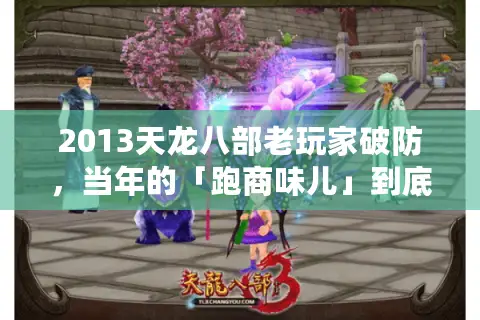 2013天龙八部老玩家破防，当年的「跑商味儿」到底在哪能找回来？