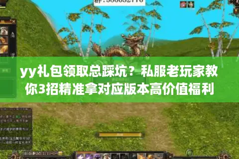 yy礼包领取总踩坑？私服老玩家教你3招精准拿对应版本高价值福利