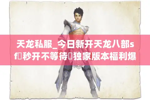 天龙私服_今日新开天龙八部sf▷秒开不等待◁独家版本福利爆满长线稳定服 天龙私服_今日新开天龙八部sf▷秒开不等待◁独家版本福利爆满长线稳定服